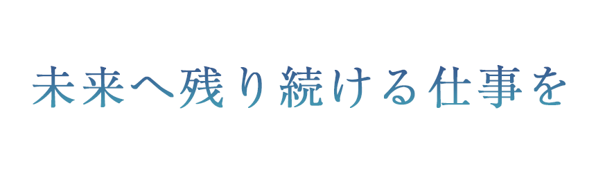 未来へ残り続ける仕事を